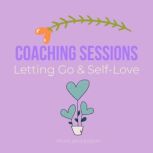 Coaching Sessions - Letting Go & Self-Love surrender to the universe, find your way to divine, drop what is holding you back, living free, wisdom from your higher self, power of moving forward, Think and Bloom