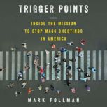 Trigger Points Inside the Mission to Stop Mass Shootings in America, Mark Follman