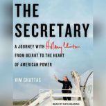 The Secretary A Journey With Hillary Clinton from Beirut to the Heart of American Power, Kim Ghattas