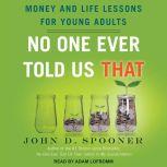 No One Ever Told Us That Money and Life Lessons for Young Adults, John D. Spooner
