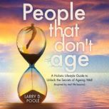 People That Don't Age A Holistic Lifestyle Guide to Unlocking the Secrets of Aging Well (Inspired by Real-Life Lessons), Larry D. Poole