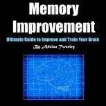 Memory Improvement Ultimate Guide to Improve and Train Your Brain, Adrian Tweeley