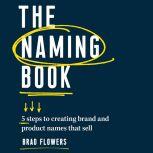 The Naming Book 5 Steps to Creating Brand and Product Names that Sell, Brad Flowers