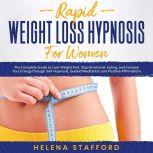 Rapid Weight Loss Hypnosis for Women: The Complete Guide to Lose Weight Fast, Stop Emotional Eating, and Increase Your Energy through Self-Hypnosis, Guided Meditation, and Positive Affirmations, Helena Stafford