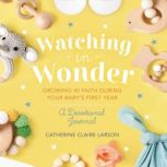 Watching in Wonder Growing in Faith During Your Baby's First Year, Catherine Claire Larson
