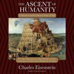 The Ascent of Humanity Civilization and the Human Sense of Self, Charles Eisenstein
