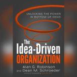 The Idea-Driven Organization Unlocking the Power in Bottom-Up Ideas, Alan G. Robinson