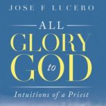 All Glory to God The Intuition of the..., Jose F Lucero
