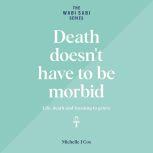 Death Doesn't Have to be Morbid Life, death and learning to grieve, Michelle J Cox