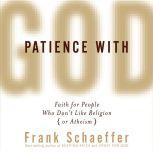 Patience with God Faith for People Who Don't Like Religion (or Atheism), Frank Schaeffer