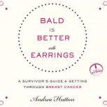 Bald is Better With Earrings A Survivor's Guide to Getting Through Breast Cancer, Andrea Hutton