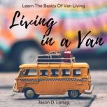Living In a Van Learn the basics of van living, Jason D. lipsey