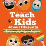 Teach Kids About Diversity Why Understanding Cultural Differences, Social Justice, Diversity, Racism, and Equality Is Important for Kids, Frank Dixon