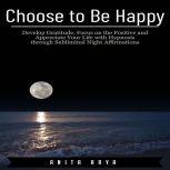 Choose to Be Happy Develop Gratitude..., Anita Arya