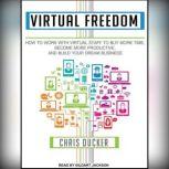 Virtual Freedom How to Work With Virtual Staff to Buy More Time, Become More Productive, and Build Your Dream Business, Chris Ducker