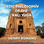 Vedic Philosophy of the Kali Yuga Through the Lens of Gnostic Wisdom, HENRY ROMANO