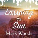 Lassoing the Sun A Year in America's National Parks, Mark Woods