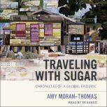 Traveling with Sugar Chronicles of a Global Epidemic, Amy Moran-Thomas