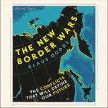 The New Border Wars The Conflicts That Will Define Our Future, Klaus Dodds