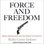 Force and Freedom Black Abolitionists and the Politics of Violence, Kellie Carter Jackson