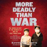 More Deadly Than War The Hidden History of the Spanish Flu and the First World War, Kenneth C. Davis