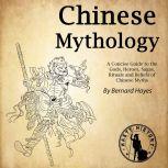 Chinese Mythology A Concise Guide to the Gods, Heroes, Sagas, Rituals and Beliefs of Chinese Myths, Bernard Hayes
