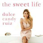 The Sweet Life Find Passion, Embrace Fear, and Create Success on Your Own Terms, Dulce Candy Ruiz