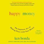 Happy Money The Japanese Art of Making Peace with Your Money, Ken Honda