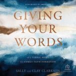Giving Your Words The Lifegiving Power of a Verbal Home for Family Faith Formation, Clay Clarkson