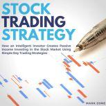 Stock Trading Strategy: How an Intelligent Investor Creates Passive Income Investing in the Stock Market Using Simple Day Trading Strategies, Mark Zone