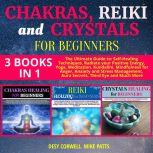 Chakras, Reiki and Crystals for Beginners 3 books in 1 The Ultimate Guide to: Self-Healing Techniques, Radiate your Positive Energy, Yoga, Meditation, Kundalini, Mindfulness for Anger, Anxiety and Stress Management, Aura Secrets, Third Eye and Much More, Desy Corwell and Mike Patts