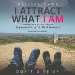 I Attract What I Am Transform Failur..., Melissa Dawn