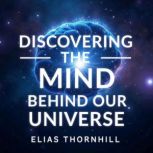 Discovering the Mind Behind Our Unive..., Elias Thornhill