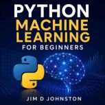 Python Machine Learning for Beginners..., Jim D Johnston