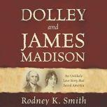 Dolley and James Madison An Unlikely Love Story That Saved America, Rodney K Smith