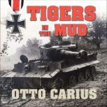 Tigers in the Mud The Combat Career of German Panzer Commander Otto Carius, Otto Carius