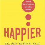 Happier Learn the Secrets to Daily Joy and Lasting Fulfillment, Tal Ben-Shahar