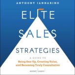 Elite Sales Strategies A Guide to Being One-Up, Creating Value, and Becoming Truly Consultative, Anthony Iannarino