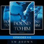 Bound to Him Box Set Episodes 4-6 (An International Billionaire Romance), Em Brown