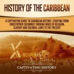 History of the Caribbean: A Captivating Guide to Caribbean History, Starting from Christopher Columbus through the Wars of Religion, Slavery, and Colonial Laws to the Present, Captivating History