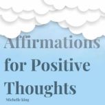 Affirmations for Positive Thoughts, Michelle King