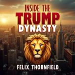 Inside the Trump Dynasty Their Rise ..., Felix Thornfield
