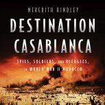 Destination Casablanca Exile, Espionage, and the Battle for North Africa in World War II, Meredith Hindley
