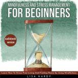 Mindfulness and Stress Management For Beginners : Learn How To Stress Free Living And Finding Peace by Using Mindfulness, lisa hardy