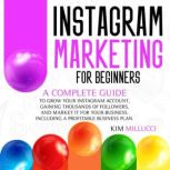 INSTAGRAM MARKETING FOR BEGINNERS, Kim Millucci