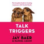 Talk Triggers The Complete Guide to Creating Customers with Word-of-Mouth, Jay Baer