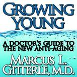 Growing Young A Doctor's Guide to the NEW Anti-Aging, Marcus L Gitterle