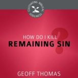 How Do I Kill Remaining Sin?, Geoffrey Thomas