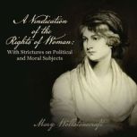 A Vindication of the Rights of Woman With Strictures on Political and Moral Subjects, Mary Wollstonecraft