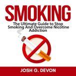 Smoking: The Ultimate Guide to Stop Smoking And Overcome Nicotine Addiction, Josh G. Devon